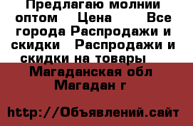 Предлагаю молнии оптом  › Цена ­ 2 - Все города Распродажи и скидки » Распродажи и скидки на товары   . Магаданская обл.,Магадан г.